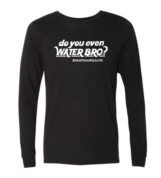 Do You Even Water Bro? Long Sleeve- Heart Shaped Leaves Merch